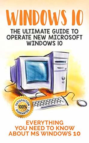 Full Download Windows 10: The Ultimate Guide to Operate New Microsoft Windows 10. Everything You Need to Know about MS Windows 10 - Joseph Brown | PDF