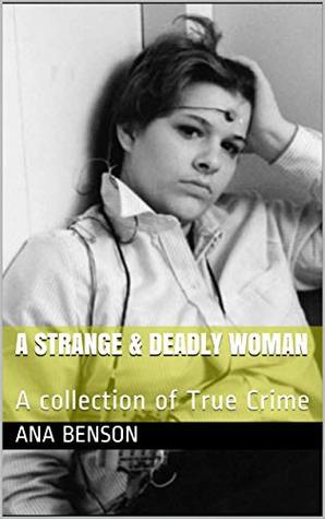 Download A Strange & Deadly Woman: A collection of True Crime - Ana Benson file in PDF