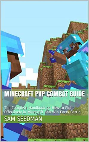 Read Online Minecraft PvP Combat Guide: The Complete Handbook on How to Fight Effectively in Minecraft and Win Every Battle - Unofficial - Sam Seedman file in PDF