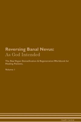 Full Download Reversing Banal Nevus: As God Intended The Raw Vegan Plant-Based Detoxification & Regeneration Workbook for Healing Patients. Volume 1 - Health Central file in PDF