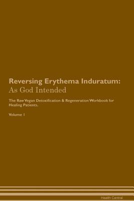 Read Reversing Erythema Induratum: As God Intended The Raw Vegan Plant-Based Detoxification & Regeneration Workbook for Healing Patients. Volume 1 - Health Central | ePub