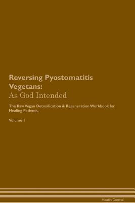 Full Download Reversing Pyostomatitis Vegetans: As God Intended The Raw Vegan Plant-Based Detoxification & Regeneration Workbook for Healing Patients. Volume 1 - Health Central | ePub