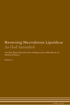 Read Online Reversing Necrobiosis Lipoidica: As God Intended The Raw Vegan Plant-Based Detoxification & Regeneration Workbook for Healing Patients. Volume 1 - Health Central | ePub