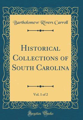 Full Download Historical Collections of South Carolina, Vol. 1 of 2 (Classic Reprint) - Bartholomew Rivers Carroll file in PDF