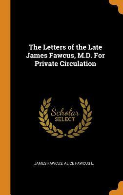 Full Download The Letters of the Late James Fawcus, M.D. for Private Circulation - James 1833-1871 Fawcus file in ePub