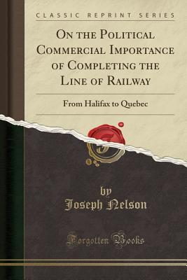 Download On the Political Commercial Importance of Completing the Line of Railway: From Halifax to Quebec (Classic Reprint) - Joseph Nelson file in ePub