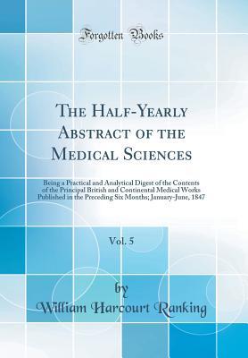 Full Download The Half-Yearly Abstract of the Medical Sciences, Vol. 5: Being a Practical and Analytical Digest of the Contents of the Principal British and Continental Medical Works Published in the Preceding Six Months; January-June, 1847 (Classic Reprint) - William Harcourt Ranking | PDF