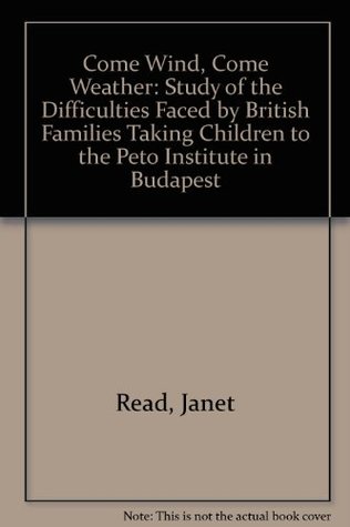 Full Download Come Wind, Come Weather: Study of the Difficulties Faced by British Families Taking Children to the Peto Institute in Budapest - Janet Read file in PDF