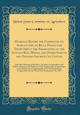 Read Online Hearings Before the Committee on Agriculture on Bills Having for Their Object the Eradication of the Cotton-Boll Weevil and Other Insects and Diseases Injurious to Cotton: And Also Hearings of the Hon. Secretary of Agriculture and Chiefs of Bureaus and Di - United States Committee on Agriculture | ePub
