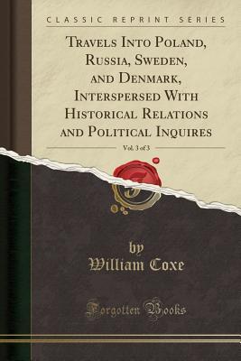 Full Download Travels Into Poland, Russia, Sweden, and Denmark, Interspersed with Historical Relations and Political Inquires, Vol. 3 of 3 (Classic Reprint) - William Coxe | ePub