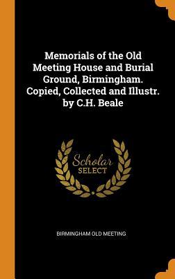 Read Memorials of the Old Meeting House and Burial Ground, Birmingham. Copied, Collected and Illustr. by C.H. Beale - Birmingham Old Meeting file in ePub