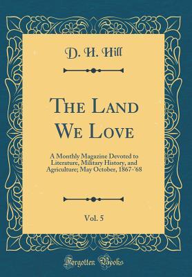 Read Online The Land We Love, Vol. 5: A Monthly Magazine Devoted to Literature, Military History, and Agriculture; May October, 1867-'68 (Classic Reprint) - D.H. Hill file in ePub
