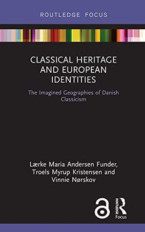 Full Download Classical Heritage and European Identities: The Imagined Geographies of Danish Classicism (Critical Heritages of Europe) - Lærke Maria Andersen Funder | PDF