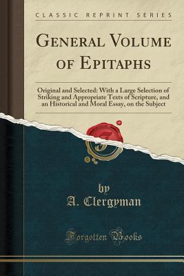 Read Online General Volume of Epitaphs: Original and Selected: With a Large Selection of Striking and Appropriate Texts of Scripture, and an Historical and Moral Essay, on the Subject - Anonymous file in PDF