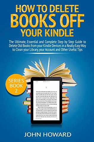 Download How to Delete Books off Your Kindle: The Ultimate, Essential and Complete Step by Step Guide to Delete Old Books from your Kindle Devices in a Really Easy  (Managing Content Kindle Device Book 2) - John Howard | ePub
