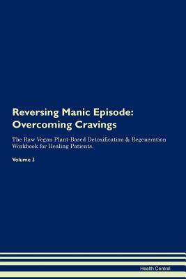 Read Online Reversing Manic Episode: Overcoming Cravings The Raw Vegan Plant-Based Detoxification & Regeneration Workbook for Healing Patients. Volume 3 - Health Central | ePub