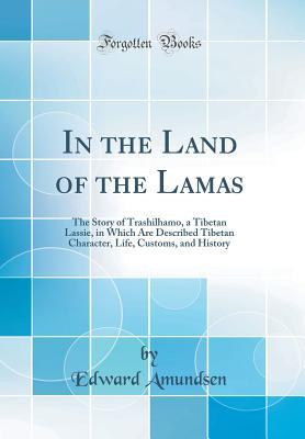 Download In the Land of the Lamas: The Story of Trashilhamo, a Tibetan Lassie, in Which Are Described Tibetan Character, Life, Customs, and History (Classic Reprint) - Edward Amundsen | ePub