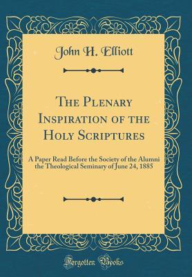 Download The Plenary Inspiration of the Holy Scriptures: A Paper Read Before the Society of the Alumni the Theological Seminary of June 24, 1885 (Classic Reprint) - John H. Elliott | ePub