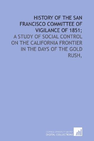 Full Download History of the San Francisco Committee of Vigilance of 1851;: a study of social control on the California frontier in the days of the gold rush - Mary Floyd Williams | PDF