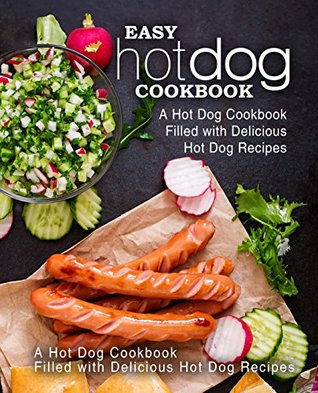 Download Easy Hot Dog Cookbook: A Hot Dog Cookbook Filled with Delicious Hot Dog Recipes (2nd Edition) - BookSumo Press file in PDF