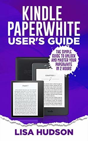 Download Kindle Paperwhite User's Guide: The Simple Guide to Unlock and Master Your Paperwhite in 2 Hours - Lisa Hudson | ePub