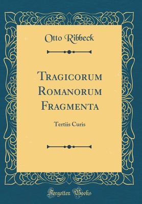 Read Online Tragicorum Romanorum Fragmenta: Tertiis Curis (Classic Reprint) - Otto Ribbeck | ePub