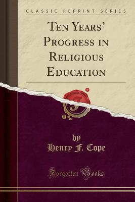 Read Online Ten Years' Progress in Religious Education (Classic Reprint) - Henry F Cope | ePub