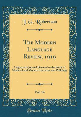 Full Download The Modern Language Review, 1919, Vol. 14: A Quarterly Journal Devoted to the Study of Medieval and Modern Literature and Philology (Classic Reprint) - J G Robertson | ePub