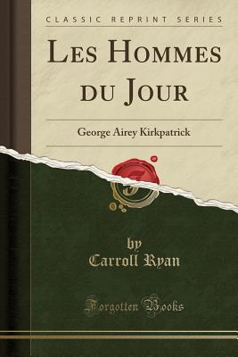 Full Download Les Hommes Du Jour: George Airey Kirkpatrick (Classic Reprint) - Carroll Ryan | PDF