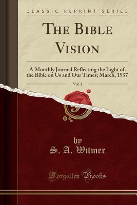 Download The Bible Vision, Vol. 1: A Monthly Journal Reflecting the Light of the Bible on Us and Our Times; March, 1937 (Classic Reprint) - S A Witmer file in ePub
