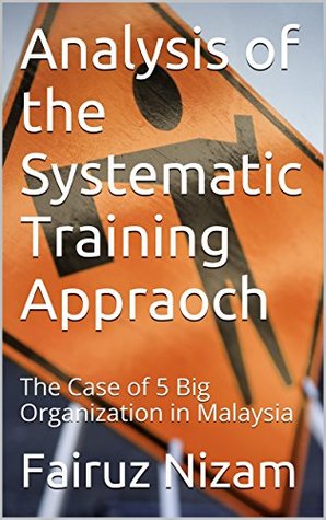 Read Analysis of the Systematic Training Approach: The Case of 5 Big Organization in Malaysia - Fairuz Nizam | PDF