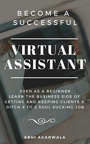 Full Download Become a Successful Virtual Assistant (VA): Even as a Beginner : Learn the Business side of Getting and Keeping Clients & Ditch Your Soul Sucking Job - ABHI AGARWALA file in ePub