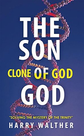 Download The Son of God, the Clone of God: Solving the Mystery of The Trinity - Harry Walther | ePub