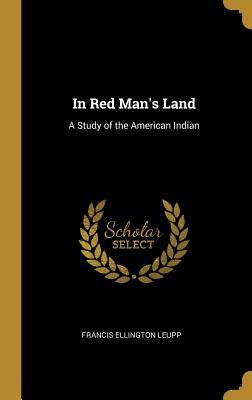 Full Download In Red Man's Land: A Study of the American Indian - Francis Ellington Leupp | ePub