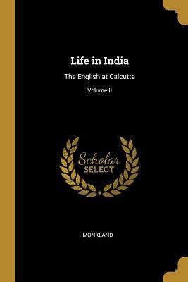 Read Life in India: The English at Calcutta; Volume II - Monkland file in ePub