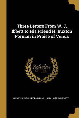 Download Three Letters from W. J. Ibbett to His Friend H. Buxton Forman in Praise of Venus - Harry Buxton Forman | PDF