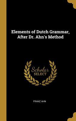 Read Online Elements of Dutch Grammar, After Dr. Ahn's Method - Franz Ahn | ePub
