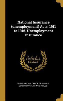 Read Online National Insurance (Unemployment) Acts, 1911 to 1916. Unemployment Insurance - Great Britain Office of Umpire (Unemplo | PDF