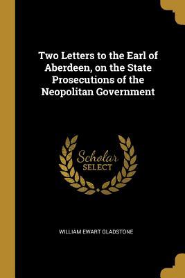 Read Online Two Letters to the Earl of Aberdeen, on the State Prosecutions of the Neopolitan Government - William Ewart Gladstone file in PDF