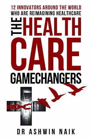 Download THE HEALTHCARE GAMECHANGERS: 12 innovators around the world reimagining healthcare - Ashwin Naik | ePub
