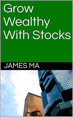Read Online Grow Wealthy With Stocks: A Winning Guide to Building Long-term Wealth - James Ma file in PDF