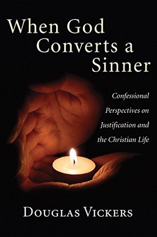 Read When God Converts a Sinner: Confessional Perspectives on Justification and the Christian Life - Douglas Vickers | PDF