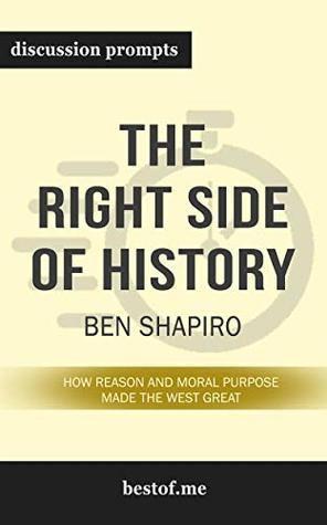 Read Online Summary: The Right Side of History: How Reason and Moral Purpose Made the West Great by Ben Shapiro  Discussion Prompts - bestof.me file in PDF