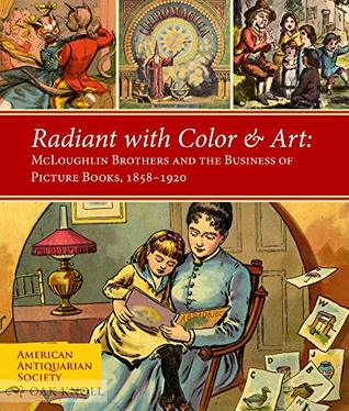 Read Radiant With Color & Art: Mcloughlin Brothers and the Business of Picture Books 1858-1920 - Lauren B. Hewes | PDF