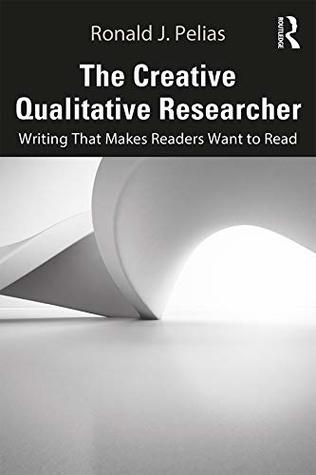 Read Online The Creative Qualitative Researcher: Writing That Makes Readers Want to Read - Ronald J Pelias | PDF