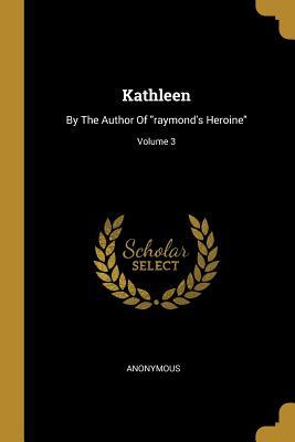 Download Kathleen: By the Author of Raymond's Heroine; Volume 3 - Anonymous | ePub