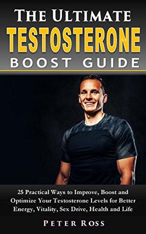 Download The Ultimate Testosterone Boost Guide : 25 Practical Ways to Improve, Boost and Optimize Your Testosterone Levels for Better Energy, Vitality, Sex Drive,  and Booster Guide for Men Book Series 1) - Peter Ross file in PDF