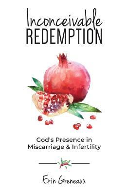 Full Download Inconceivable Redemption: God's Presence in Miscarriage and Infertility - Erin (Osborne) Greneaux | PDF