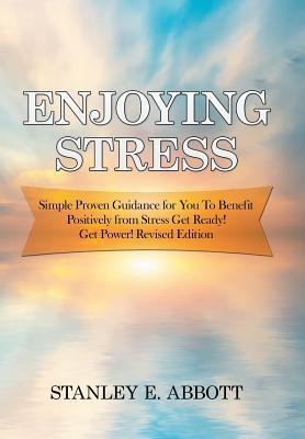 Full Download Enjoying Stress: Simple Proven Guidance for You to Benefit Positively from Stress Get Ready! Get Power! Revised Edition - Stanley E Abbott | ePub