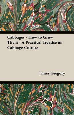 Read Online Cabbages - How to Grow Them - A Practical Treatise on Cabbage Culture - James Gregory file in PDF